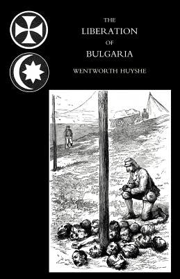 Liberation of Bulgaria, War Notes in 1877 by Wentworth Huyshe, War Correspondent of T