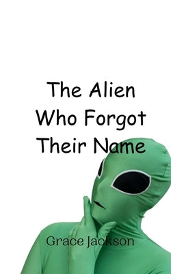 The Alien Who Forgot Their Name by Jackson, Grace