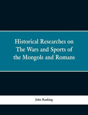 Historical Researches on the Wars and Sports of the Mongols and Romans: In Which Elephants and Wild Beasts Were Employed or Slain, and the Remarkable by Ranking, John