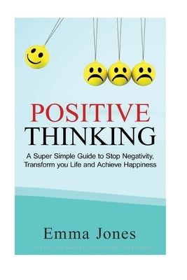 Positive Thinking: A Super Simple Guide to Stop Negativity, Transform your Life and Achieve Happiness by Jones, Emma