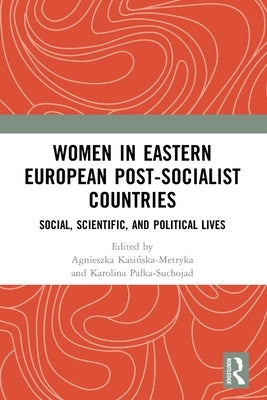 Women in Eastern European Post-Socialist Countries: Social, Scientific, and Political Lives by Kasińska-Metryka, Agnieszka