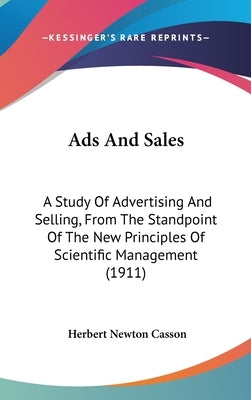 Ads And Sales: A Study Of Advertising And Selling, From The Standpoint Of The New Principles Of Scientific Management (1911) by Casson, Herbert Newton