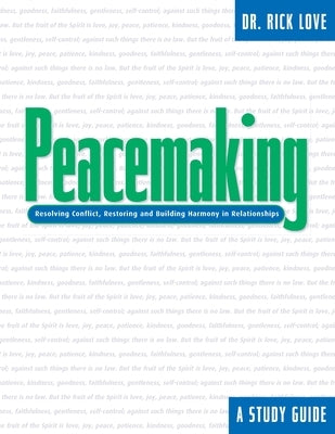 Peacemaking: Resolving Conflict, Restoring and Building Harmony in Relationships by Love, Rick