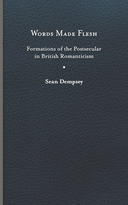 Words Made Flesh: Formations of the Postsecular in British Romanticism by Dempsey, Sean