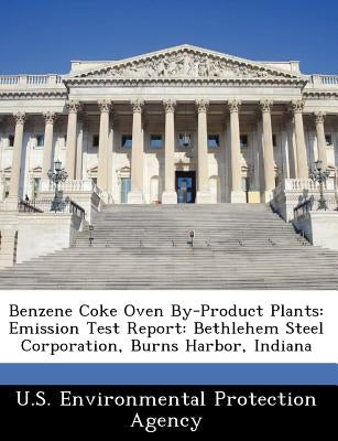 Benzene Coke Oven By-Product Plants: Emission Test Report: Bethlehem Steel Corporation, Burns Harbor, Indiana by U S Environmental Protection Agency