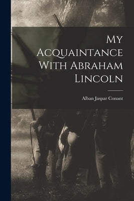 My Acquaintance With Abraham Lincoln by Conant, Alban Jaspar 1821-1915