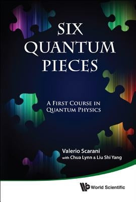 Six Quantum Pieces: A First Course in Quantum Physics by Scarani, Valerio