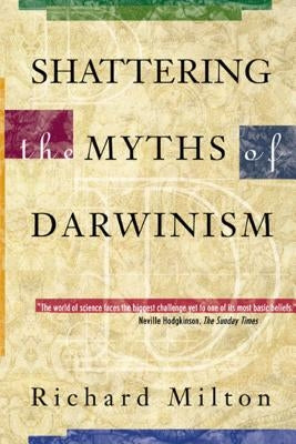 Shattering the Myths of Darwinism by Milton, Richard