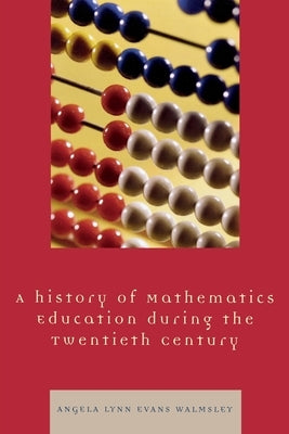 A History of Mathematics Education during the Twentieth Century by Walmsley, Angela Lynn Evans