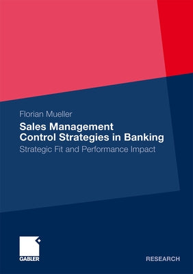 Sales Management Control Strategies in Banking: Strategic Fit and Performance Impact by Mueller, Florian