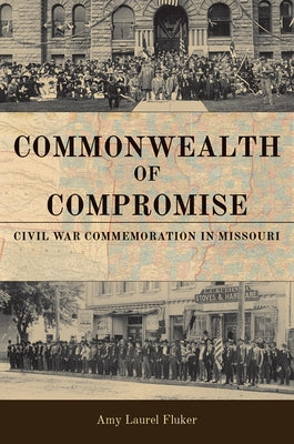 Commonwealth of Compromise: Civil War Commemoration in Missouri by Fluker, Amy Laurel