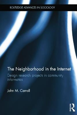 The Neighborhood in the Internet: Design Research Projects in Community Informatics by Carroll, John M.