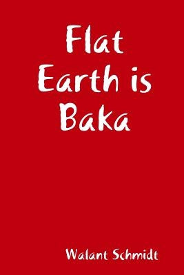 Flat Earth is Baka by Schmidt, Walant