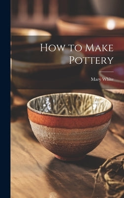 How to Make Pottery by White, Mary 1869-1952