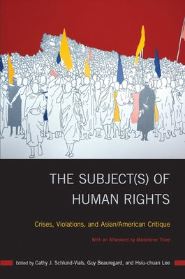 The Subject(s) of Human Rights: Crises, Violations, and Asian/American Critique by Schlund-Vials, Cathy J.