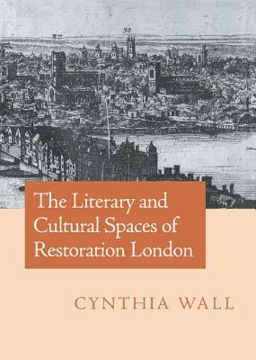 The Literary and Cultural Spaces of Restoration London by Wall, Cynthia