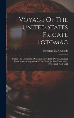 Voyage Of The United States Frigate Potomac: Under The Command Of Commodore John Downes, During The Circum-navigation Of The Globe, In The Years 1831, by Reynolds, Jeremiah N.