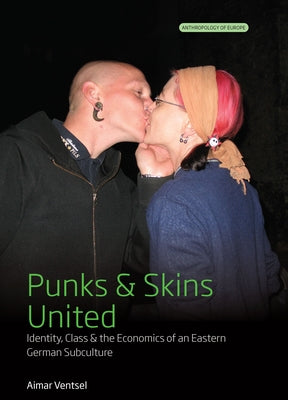Punks and Skins United: Identity, Class and the Economics of an Eastern German Subculture by Ventsel, Aimar