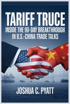 Tariff Truce: Inside the 90-Day Breakthrough in U.S.-China Trade Talks by Pyatt, Joshua C.
