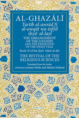 The Arrangement of the Litanies and the Exposition of the Night Vigil: Book 10 of Ihya' 'Ulum Al-Din, the Revival of the Religious Sciences Volume 10 by Holland, Muhtar