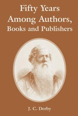 Fifty Years Among Authors, Books and Publishers by Derby, J. C.