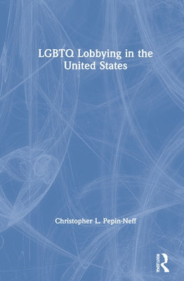 LGBTQ Lobbying in the United States by Pepin-Neff, Christopher L.