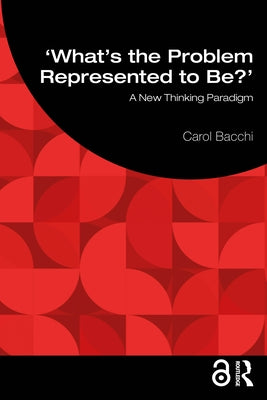 What's the Problem Represented to Be?: A New Thinking Paradigm by Bacchi, Carol