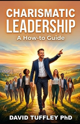 Charismatic Leadership: A How to Guide by Tuffley, David
