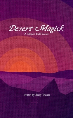Desert Magick: A Mojave Field Guide by Trainor, Brady