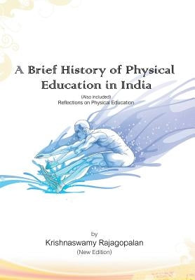 A Brief History of Physical Education in India (New Edition): Reflections on Physical Education by Rajagopalan, Krishnaswamy