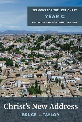 Christ's New Address: Sermons for the Lectionary, Year C, Pentecost Through Christ the King by Taylor, Bruce L.