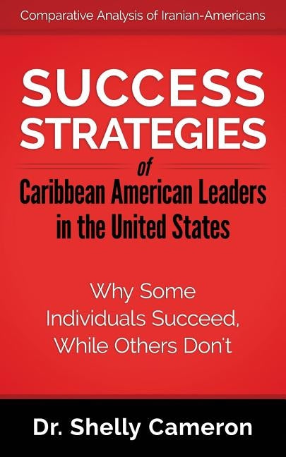 Success Strategies of Caribbean American Leaders in the United States: Why Some Individuals Succeed While Others Don't by Cameron, Shelly M.