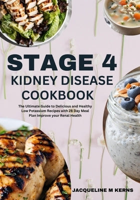 Stage 4 Kidney Disease Cookbook: The Ultimate Guide to Delicious and Healthy Low Potassium Recipes with 28 Day Meal Plan Improve your Renal Health. by M. Kerns, Jacqueline