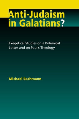 Anti-Judaism in Galatians?: Exegetical Studies on a Polemical Letter and on Paul's Theology by Bachmann, Michael