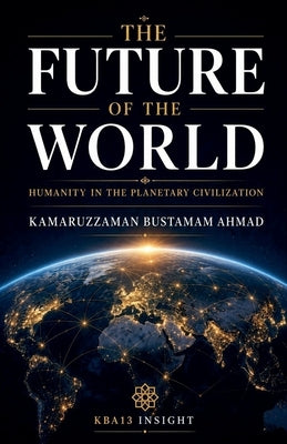 The Future of the World: Humanity in the Planetary Civilization by Ahmad, Kamaruzzaman Bustamam