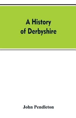 A history of Derbyshire by Pendleton, John