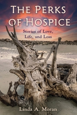 The Perks of Hospice: Stories of Love, Life, and Loss by Moran, Linda A.