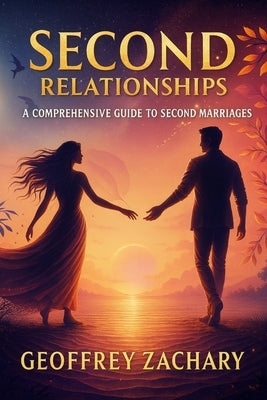 Second Relationships: A Comprehensive Guide To Second Marriages by Zachary, Geoffrey
