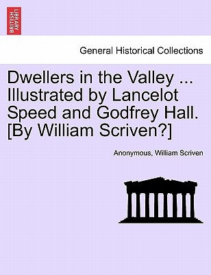 Dwellers in the Valley ... Illustrated by Lancelot Speed and Godfrey Hall. [by William Scriven?] by Anonymous