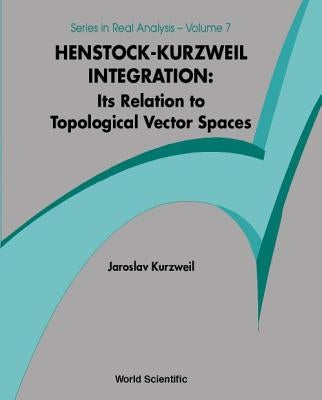 Henstock-Kurzweil Integration: Its Relation to Topological Vector Spaces by Kurzweil, Jaroslav