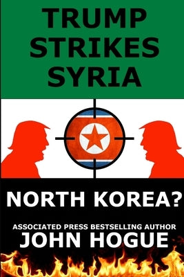 Trump Strikes Syria: And North Korea? by Hogue, John