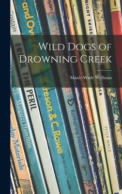 Wild Dogs of Drowning Creek by Wellman, Manly Wade 1903-1986