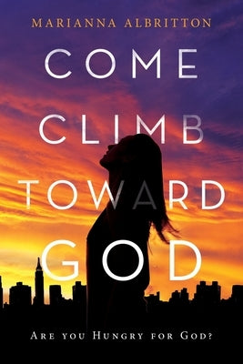Come, Climb toward God: Are You Hungry for God? by Albritton, Marianna