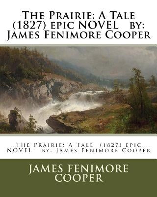 The Prairie: A Tale (1827) epic NOVEL by: James Fenimore Cooper by Cooper, James Fenimore