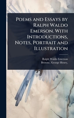 Poems and Essays by Ralph Waldo Emerson. With Introductions, Notes, Portrait and Illustration by Emerson, Ralph Waldo