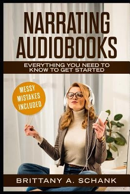 Narrating Audiobooks: Everything You Need to Know to Get Started by Schank, Brittany