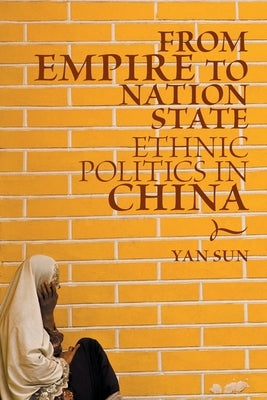 From Empire to Nation State: Ethnic Politics in China by Sun, Yan