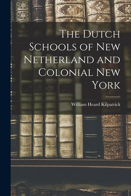 The Dutch Schools of New Netherland and Colonial New York by Kilpatrick, William Heard