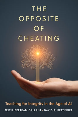 The Opposite of Cheating: Teaching for Integrity in the Age of AI Volume 4 by Bertram Gallant, Tricia
