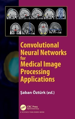 Convolutional Neural Networks for Medical Image Processing Applications by Ozturk, Saban